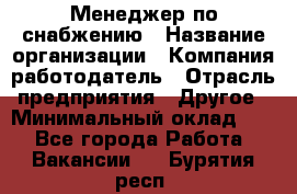 Менеджер по снабжению › Название организации ­ Компания-работодатель › Отрасль предприятия ­ Другое › Минимальный оклад ­ 1 - Все города Работа » Вакансии   . Бурятия респ.